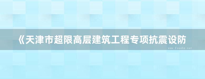 《天津市超限高层建筑工程专项抗震设防实例集1 》赵建设 于敬海 丁永君  2014年